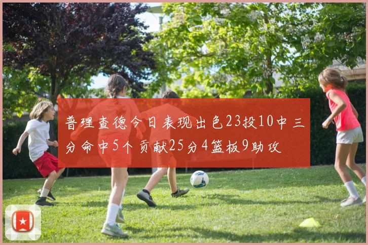 普理查德今日表现出色23投10中三分命中5个贡献25分4篮板9助攻