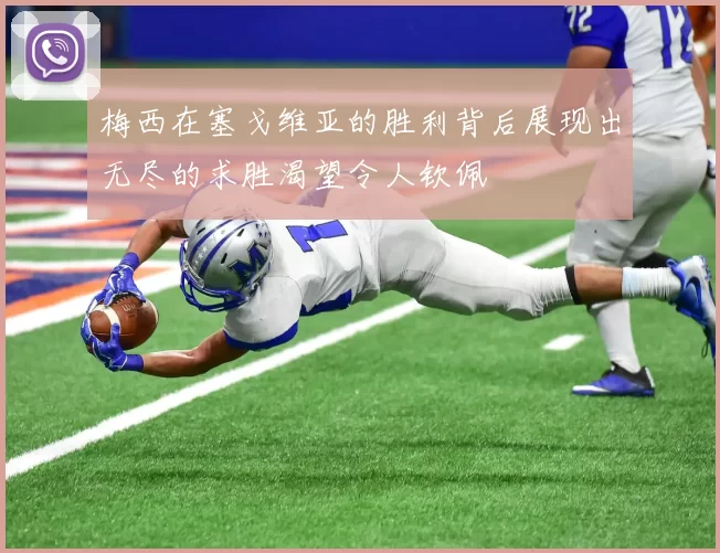 梅西在塞戈维亚的胜利背后展现出无尽的求胜渴望令人钦佩