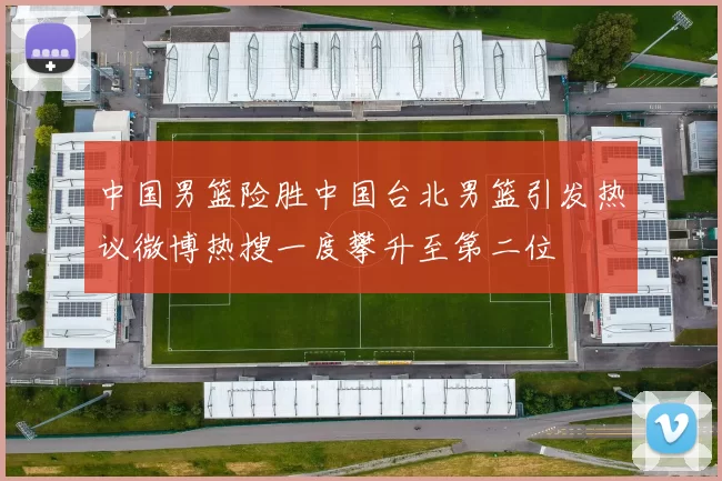 中国男篮险胜中国台北男篮引发热议微博热搜一度攀升至第二位