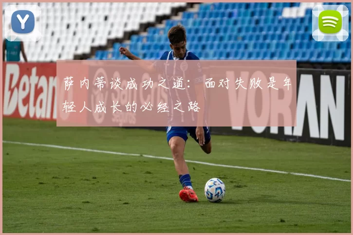 萨内蒂谈成功之道：面对失败是年轻人成长的必经之路