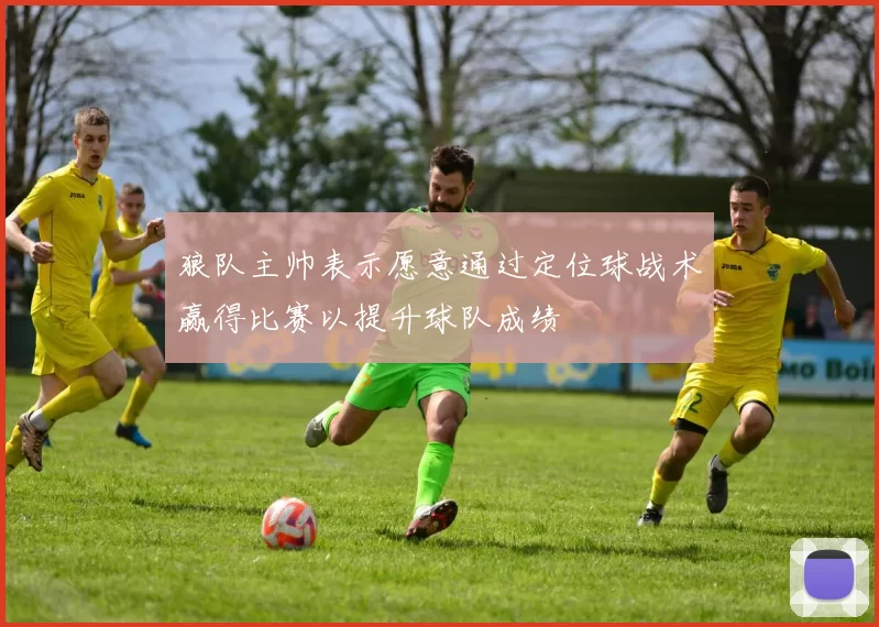 狼队主帅表示愿意通过定位球战术赢得比赛以提升球队成绩