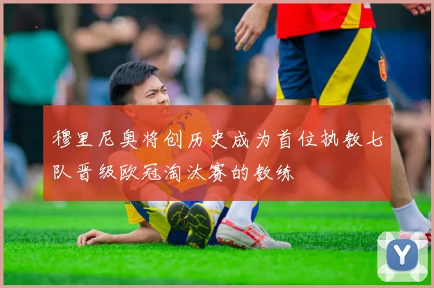 穆里尼奥将创历史成为首位执教七队晋级欧冠淘汰赛的教练
