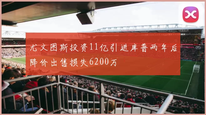 尤文图斯投资11亿引进库普两年后降价出售损失6200万