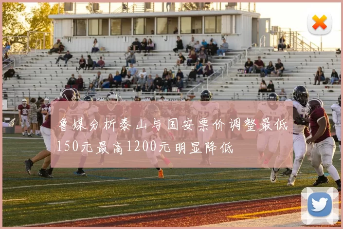 鲁媒分析泰山与国安票价调整最低150元最高1200元明显降低